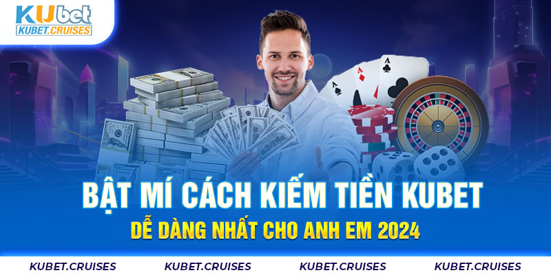 Bật Mí Cách Kiếm Tiền Kubet Dễ Dàng Nhất Cho Anh Em 2024