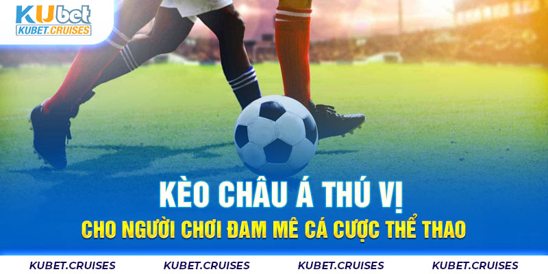 Kèo Châu Á Thú Vị Cho Người Chơi Đam Mê Cá Cược Thể Thao