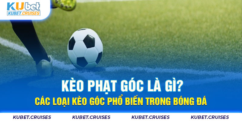 Kèo Phạt Góc Là Gì? Các Loại Kèo Góc Phổ Biến Trong Bóng Đá