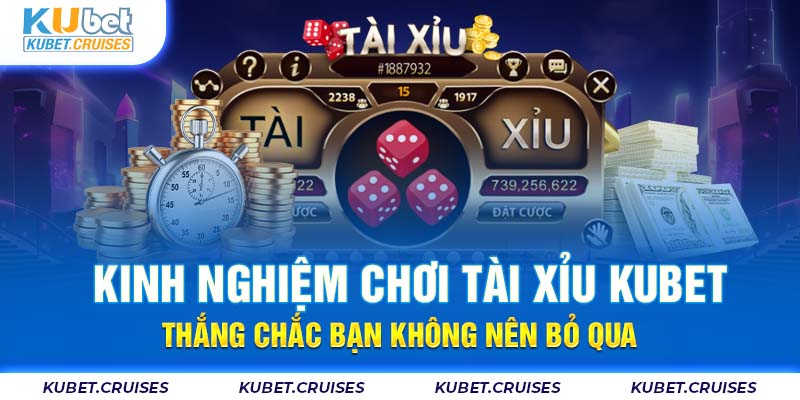 Kinh Nghiệm Chơi Tài Xỉu Kubet Thắng Chắc Bạn Không Nên Bỏ Qua