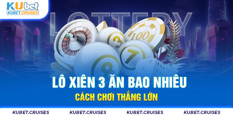 Lô Xiên 3 Ăn Bao Nhiêu - Cách Chơi Thắng Lớn