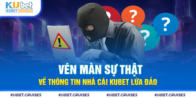 Vén Màn Sự Thật Về Thông Tin Nhà Cái Kubet Lừa Đảo