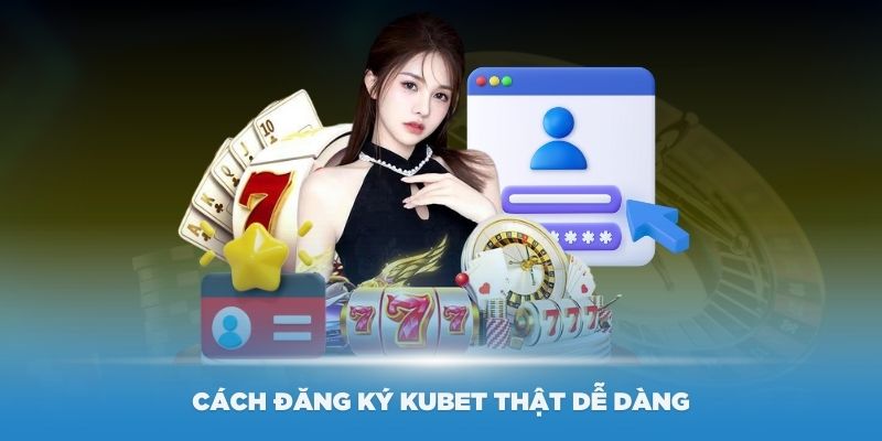 Hướng dẫn cách đăng ký Kubet thật dễ dàng