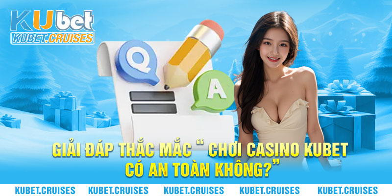 Giải Đáp Thắc Mắc “ Chơi Casino Kubet Có An Toàn Không?”