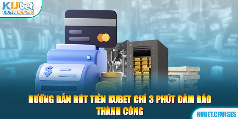 Hướng Dẫn Rút Tiền Kubet Chỉ 3 Phút Đảm Bảo Thành Công