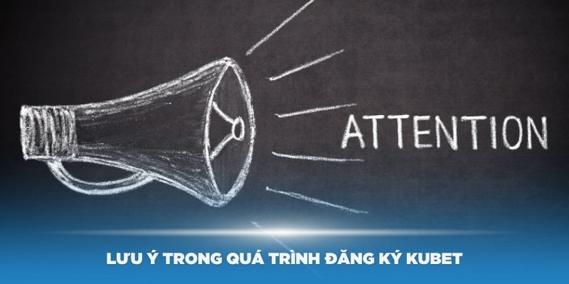 Một số lưu ý trong quá trình đăng ký Kubet bạn cần quan tâm