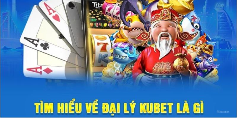 Tìm hiểu về đại lý Kubet 